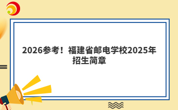 2026参考!福建省邮电学校2025年招生简章