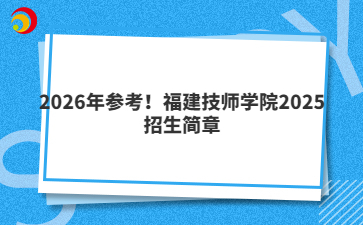 2026年参考！福建技师学院2025招生简章