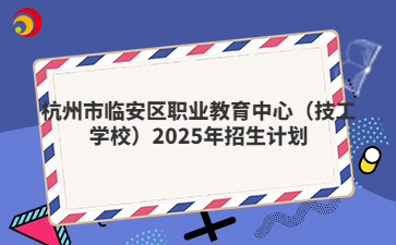 杭州市临安区职业教育中心（技工学校）2025年招生计划
