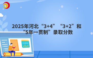 2025年河北“3+4”“3+2”和“5年一贯制”录取分数