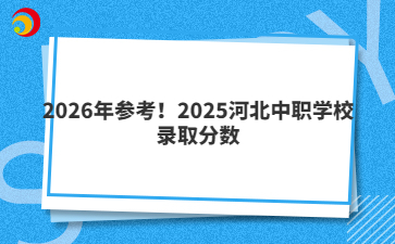 2026年参考！2025河北中职学校录取分数