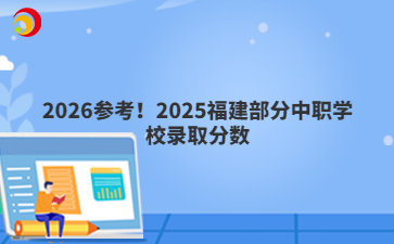 2026参考！2025福建部分中职学校录取分数