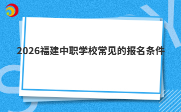 2026福建中职学校常见的报名条件