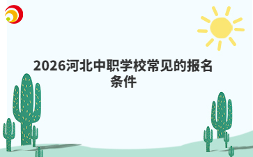 2026河北中职学校常见的报名条件