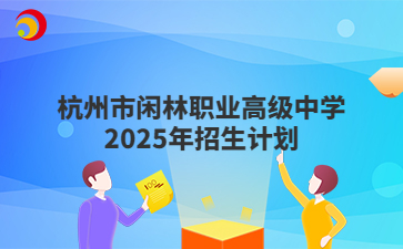 杭州市闲林职业高级中学2025年招生计划