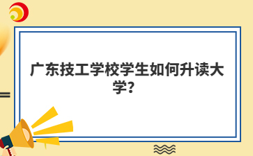 广东技工学校学生如何升读大学？