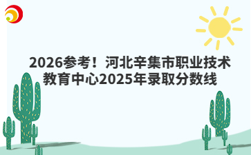 2026参考！河北辛集市职业技术教育中心2025年录取分数线