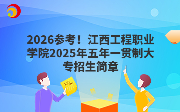 2026参考！江西工程职业学院2025年五年一贯制大专招生简章