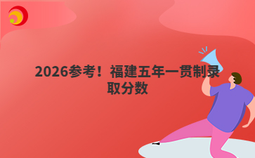 2026参考！福建五年一贯制录取分数