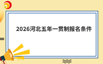 2026河北五年一贯制报名条件