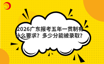 2026广东报考五年一贯制有什么要求？多少分能被录取？