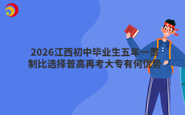 2026江西初中毕业生五年一贯制比选择普高再考大专有何优势