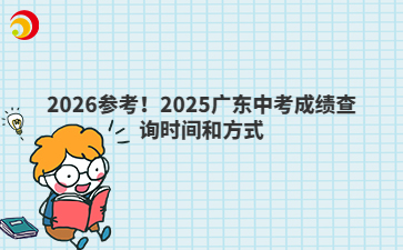 2026参考！2025广东中考成绩查询时间和方式