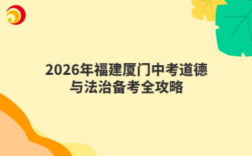 2026年福建厦门中考道德与法治备考全攻略