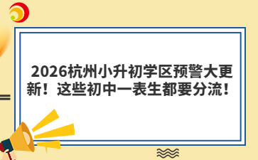2026杭州小升初学区预警大更新!这些初中一表生都要分流!
