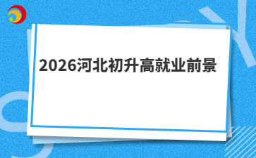 2026河北初升高就业前景