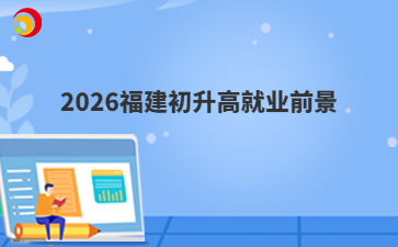 2026福建初升高就业前景