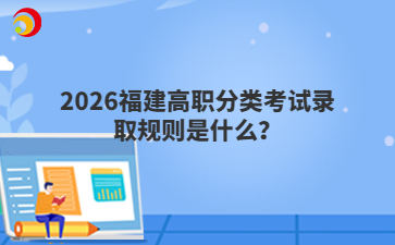 2026福建高职分类考试录取规则是什么？