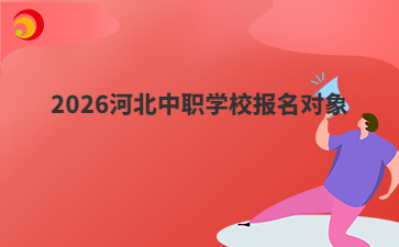 2026河北中职学校报名对象