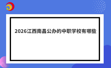 2026江西南昌公办的中职学校有哪些
