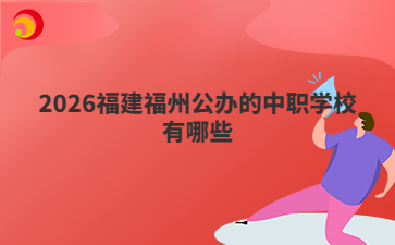 2026福建福州公办的中职学校有哪些