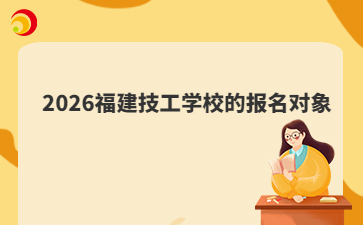 2026福建技工学校的报名对象