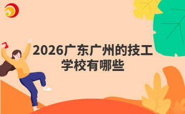 2026广东广州的技工学校有哪些