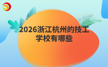 2026浙江杭州的技工学校有哪些
