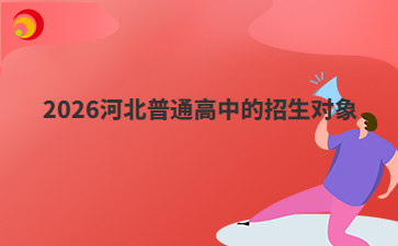 2026河北普通高中的招生对象