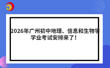 2026年广州初中地理、信息和生物学学业考试安排来了！
