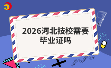 2026河北技校需要毕业证吗