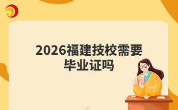 2026福建技校需要毕业证吗