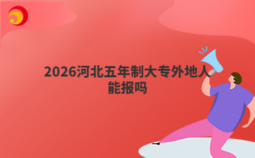 2026河北五年制大专外地人能报吗