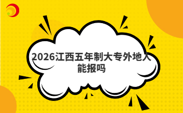 2026江西五年制大专外地人能报吗
