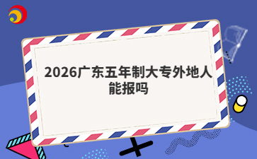 2026广东五年制大专外地人能报吗