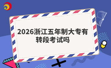 2026浙江五年制大专有转段考试吗