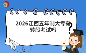 2026江西五年制大专有转段考试吗