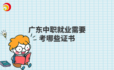 广东中职就业需要考哪些证书