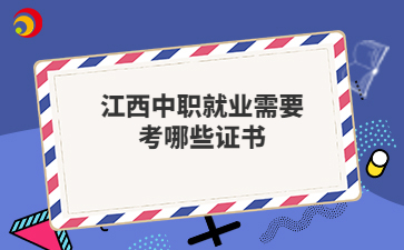 江西中职就业需要考哪些证书