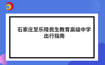石家庄至乐陵民生教育高级中学出行指南