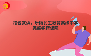 跨省就读,乐陵民生教育高级中学完整学籍保障
