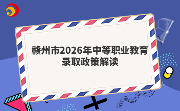 赣州市2026年中等职业教育录取政策解读