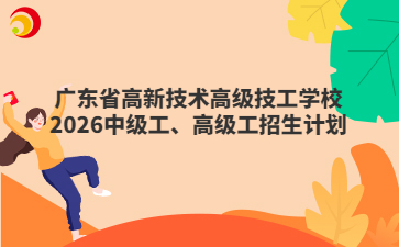 广东省高新技术高级技工学校2026中级工、高级工招生计划