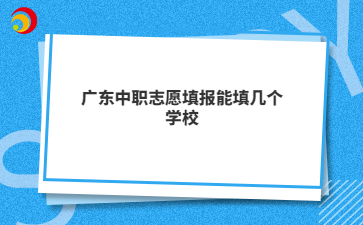 广东中职志愿填报能填几个学校