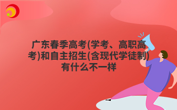 广东春季高考(学考、高职高考)和自主招生(含现代学徒制)有什么不一样