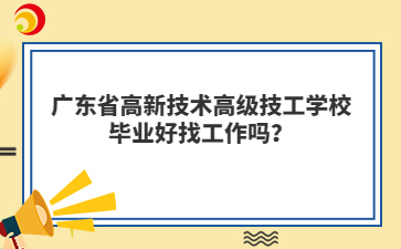 广东省高新技术高级技工学校毕业好找工作吗?