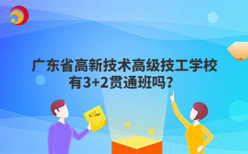 广东省高新技术高级技工学校有3+2贯通班吗？