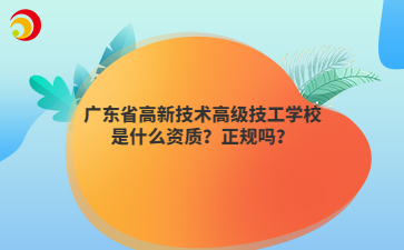 广东省高新技术高级技工学校是什么资质?正规吗?