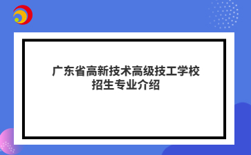 广东省高新技术高级技工学校招生专业介绍