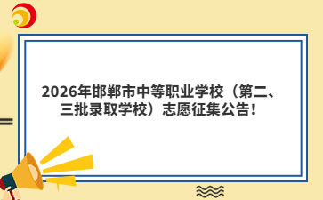 2026年邯郸市中等职业学校(第二、三批录取学校)志愿征集公告